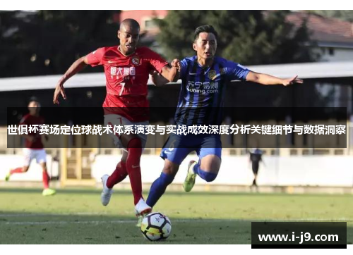 世俱杯赛场定位球战术体系演变与实战成效深度分析关键细节与数据洞察 世俱杯赛场定位球战术体系演变与实战成效深度分析关键细节与数据洞察