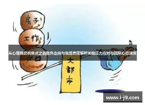 从心理博弈看焦点之战胜负走向与临场表现解析关键压力应对与团队心态演变 从心理博弈看焦点之战胜负走向与临场表现解析关键压力应对与团队心态演变
