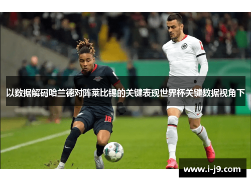 以数据解码哈兰德对阵莱比锡的关键表现世界杯关键数据视角下 以数据解码哈兰德对阵莱比锡的关键表现世界杯关键数据视角下