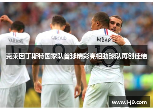 克莱因丁斯特国家队首球精彩亮相助球队再创佳绩