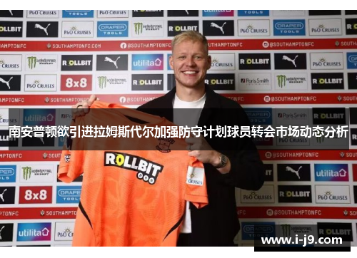 南安普顿欲引进拉姆斯代尔加强防守计划球员转会市场动态分析