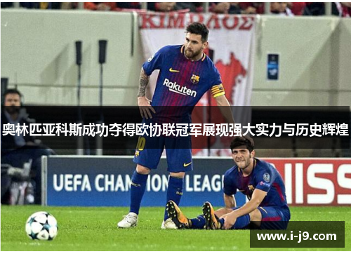 奥林匹亚科斯成功夺得欧协联冠军展现强大实力与历史辉煌