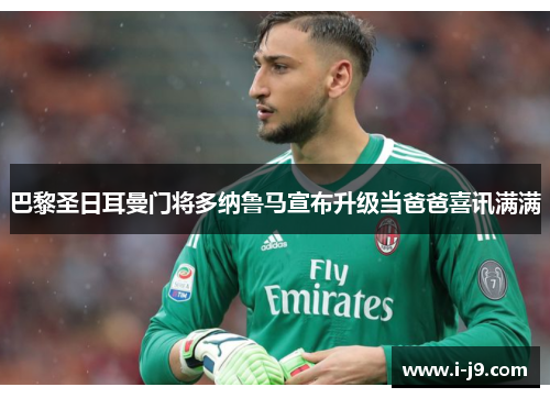 巴黎圣日耳曼门将多纳鲁马宣布升级当爸爸喜讯满满