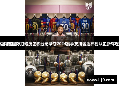 迈阿密国际打破历史积分纪录夺2024赛季支持者盾杯创队史新辉煌 迈阿密国际打破历史积分纪录夺2024赛季支持者盾杯创队史新辉煌