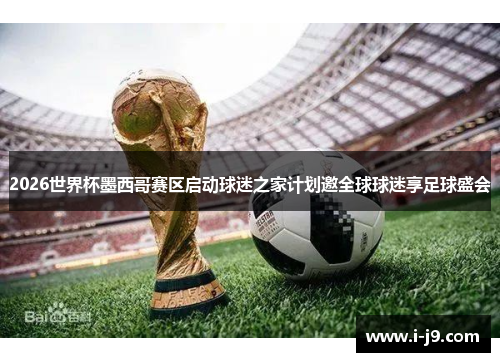 2026世界杯墨西哥赛区启动球迷之家计划邀全球球迷享足球盛会 2026世界杯墨西哥赛区启动球迷之家计划邀全球球迷享足球盛会