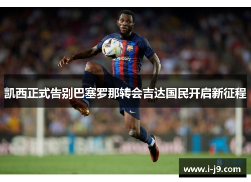 凯西正式告别巴塞罗那转会吉达国民开启新征程 凯西正式告别巴塞罗那转会吉达国民开启新征程