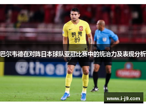 巴尔韦德在对阵日本球队亚冠比赛中的统治力及表现分析 巴尔韦德在对阵日本球队亚冠比赛中的统治力及表现分析