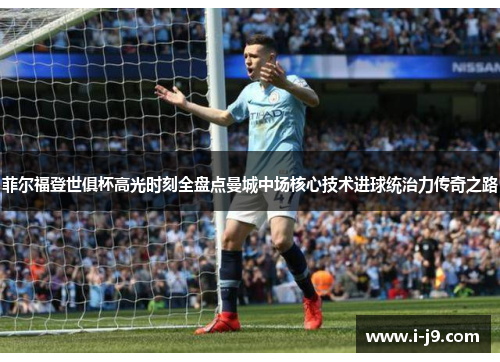 菲尔福登世俱杯高光时刻全盘点曼城中场核心技术进球统治力传奇之路