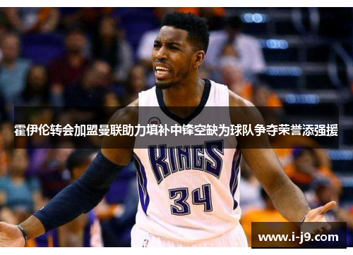 霍伊伦转会加盟曼联助力填补中锋空缺为球队争夺荣誉添强援 霍伊伦转会加盟曼联助力填补中锋空缺为球队争夺荣誉添强援
