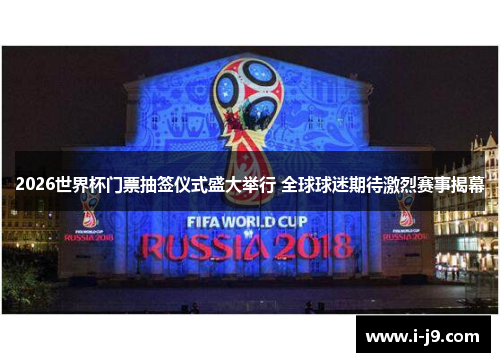 2026世界杯门票抽签仪式盛大举行 全球球迷期待激烈赛事揭幕