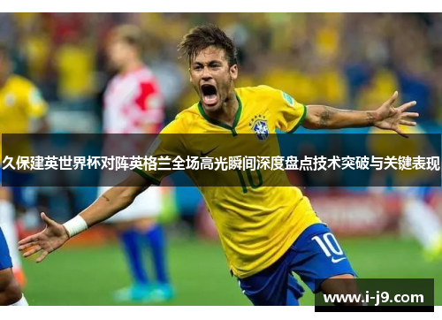 久保建英世界杯对阵英格兰全场高光瞬间深度盘点技术突破与关键表现 久保建英世界杯对阵英格兰全场高光瞬间深度盘点技术突破与关键表现