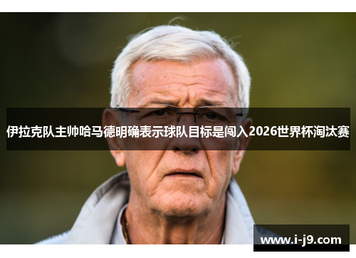 伊拉克队主帅哈马德明确表示球队目标是闯入2026世界杯淘汰赛