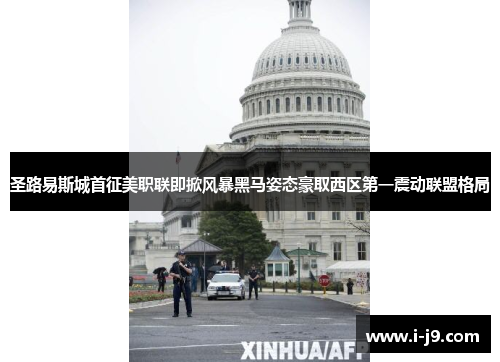圣路易斯城首征美职联即掀风暴黑马姿态豪取西区第一震动联盟格局 圣路易斯城首征美职联即掀风暴黑马姿态豪取西区第一震动联盟格局