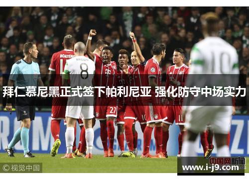 拜仁慕尼黑正式签下帕利尼亚 强化防守中场实力