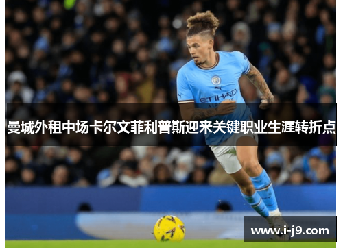 曼城外租中场卡尔文菲利普斯迎来关键职业生涯转折点